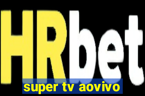 super tv aovivo